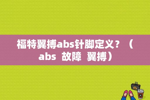 福特翼搏abs针脚定义？（abs  故障 翼搏）-图1
