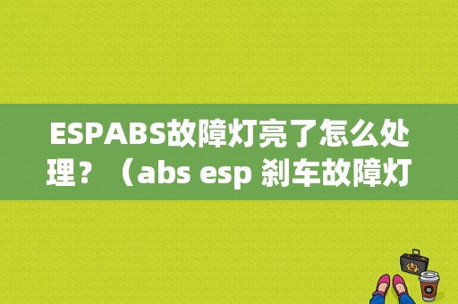 ESPABS故障灯亮了怎么处理？（abs esp 刹车故障灯）-图1