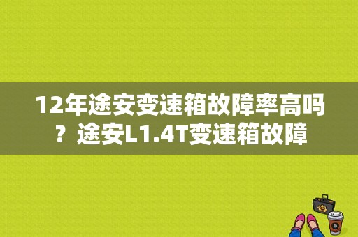 12年途安变速箱故障率高吗？途安L1.4T变速箱故障-图1