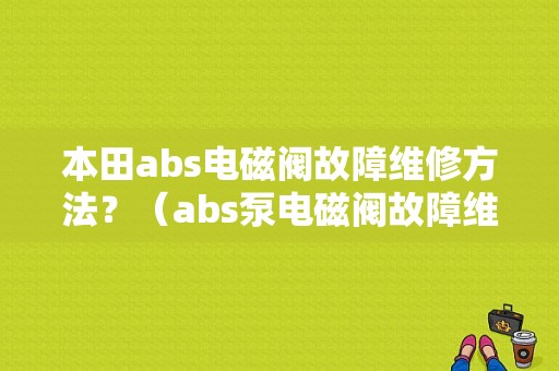 本田abs电磁阀故障维修方法？（abs泵电磁阀故障维修）-图1