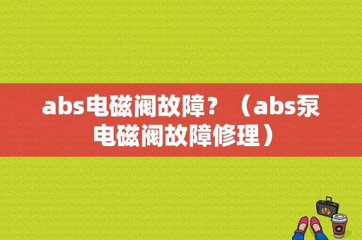 abs电磁阀故障？（abs泵电磁阀故障修理）-图1