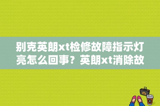 别克英朗xt检修故障指示灯亮怎么回事？英朗xt消除故障码-图1