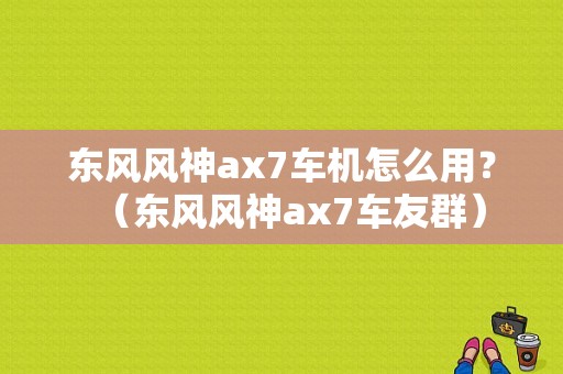 东风风神ax7车机怎么用？（东风风神ax7车友群）-图1