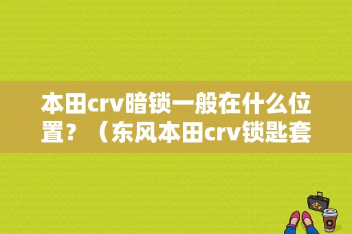 本田crv暗锁一般在什么位置？（东风本田crv锁匙套）-图1