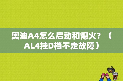 奥迪A4怎么启动和熄火？（AL4挂D档不走故障）-图1