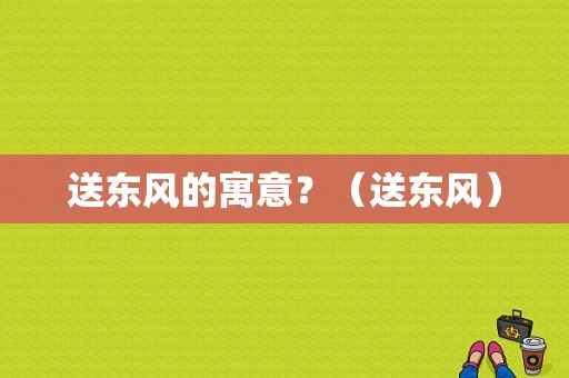 送东风的寓意？（送东风）-图1