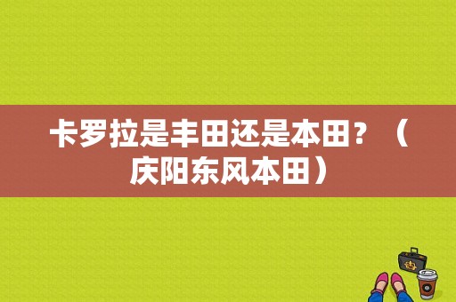卡罗拉是丰田还是本田？（庆阳东风本田）