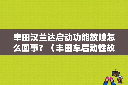 丰田汉兰达启动功能故障怎么回事？（丰田车启动性故障）-图1