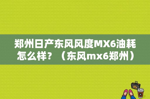 郑州日产东风风度MX6油耗怎么样？（东风mx6郑州）-图1
