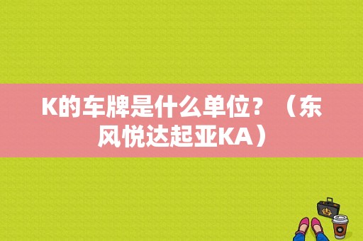 K的车牌是什么单位？（东风悦达起亚KA）-图2