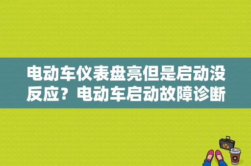 电动车仪表盘亮但是启动没反应？电动车启动故障诊断-图1