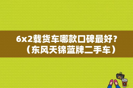 6x2载货车哪款口碑最好？（东风天锦蓝牌二手车）