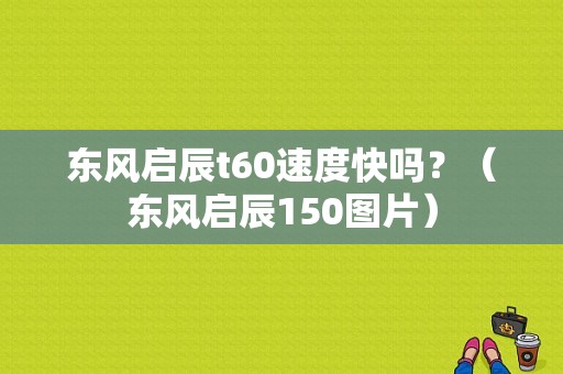 东风启辰t60速度快吗？（东风启辰150图片）-图1