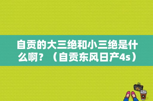 自贡的大三绝和小三绝是什么啊？（自贡东风日产4s）-图1