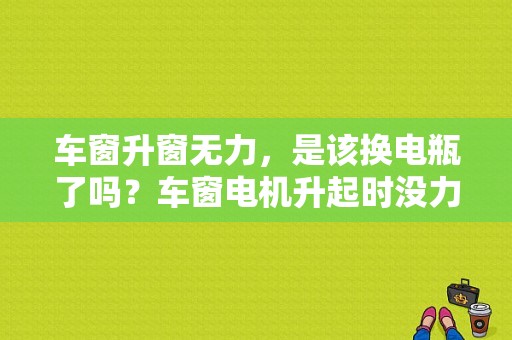 车窗升窗无力，是该换电瓶了吗？车窗电机升起时没力是什么故障-图1