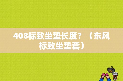 408标致坐垫长度？（东风标致坐垫套）-图1