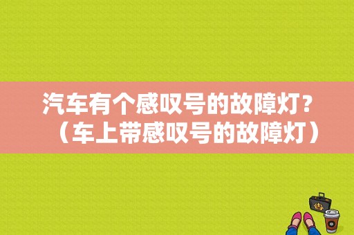 汽车有个感叹号的故障灯？（车上带感叹号的故障灯）-图1
