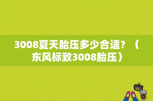 3008夏天胎压多少合适？（东风标致3008胎压）-图2