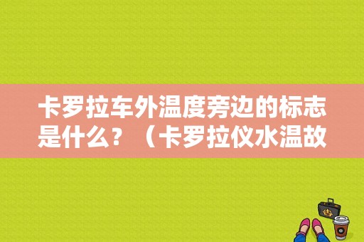 卡罗拉车外温度旁边的标志是什么？（卡罗拉仪水温故障标志）-图1