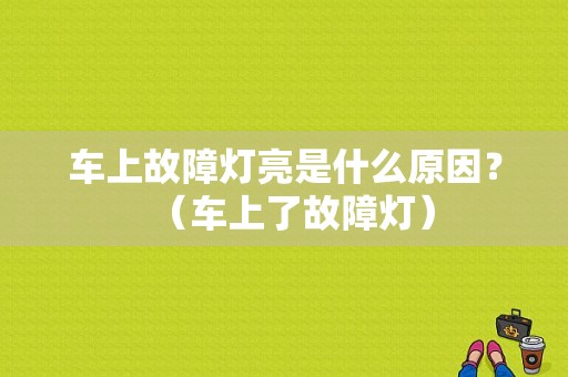 车上故障灯亮是什么原因？（车上了故障灯）-图1