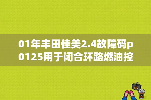 01年丰田佳美2.4故障码p0125用于闭合环路燃油控制的冷却液温度不够低？（丰田老佳美故障码12）-图1