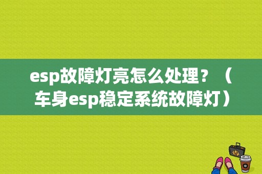 esp故障灯亮怎么处理？（车身esp稳定系统故障灯）-图1