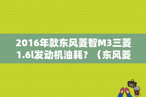 2016年款东风菱智M3三菱1.6l发动机油耗？（东风菱智m3七座2016款图片）-图1