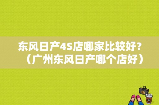 东风日产4S店哪家比较好？（广州东风日产哪个店好）-图1