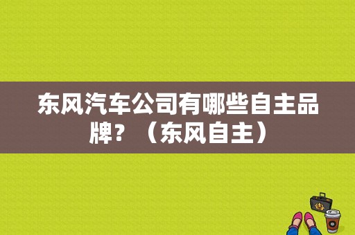 东风汽车公司有哪些自主品牌？（东风自主）-图1