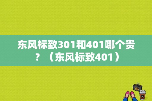 东风标致301和401哪个贵？（东风标致401）-图1