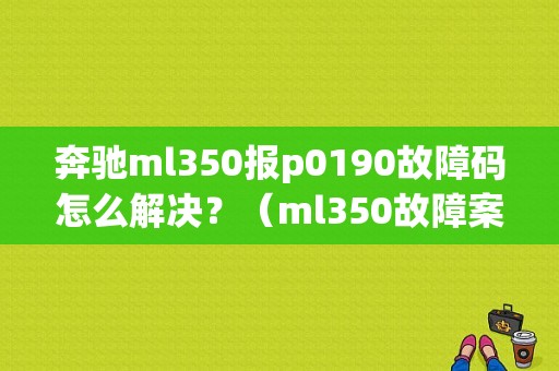 奔驰ml350报p0190故障码怎么解决？（ml350故障案例）-图1