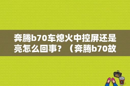 奔腾b70车熄火中控屏还是亮怎么回事？（奔腾b70故障灯熄火）-图1