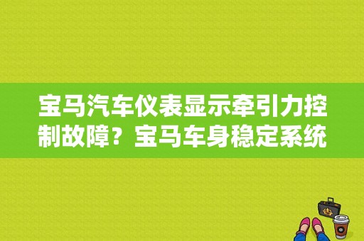 宝马汽车仪表显示牵引力控制故障？宝马车身稳定系统故障 在那个模块-图1