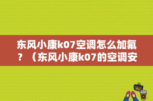 东风小康k07空调怎么加氟？（东风小康k07的空调安装）-图1