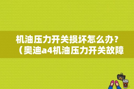 机油压力开关损坏怎么办？（奥迪a4机油压力开关故障）-图1