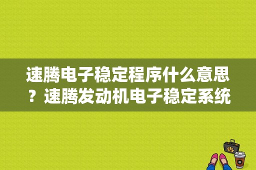 速腾电子稳定程序什么意思？速腾发动机电子稳定系统故障-图1