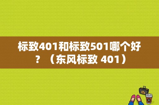 标致401和标致501哪个好？（东风标致 401）-图1
