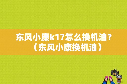 东风小康k17怎么换机油？（东风小康换机油）-图1