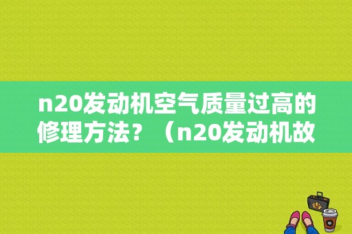 n20发动机空气质量过高的修理方法？（n20发动机故障）-图1