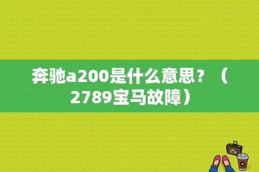 奔驰a200是什么意思？（2789宝马故障）-图1