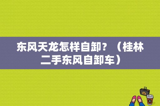 东风天龙怎样自卸？（桂林二手东风自卸车）-图1
