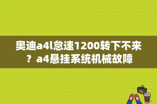 奥迪a4l怠速1200转下不来？a4悬挂系统机械故障-图1