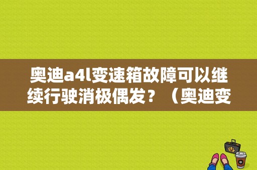 奥迪a4l变速箱故障可以继续行驶消极偶发？（奥迪变速箱故障可以继续行驶）-图1