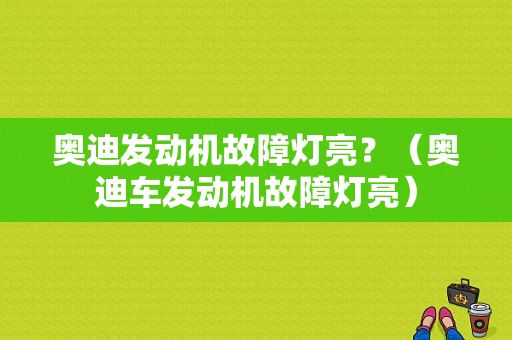 奥迪发动机故障灯亮？（奥迪车发动机故障灯亮）-图1