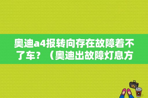 奥迪a4报转向存在故障着不了车？（奥迪出故障灯息方向盘转不动）-图1