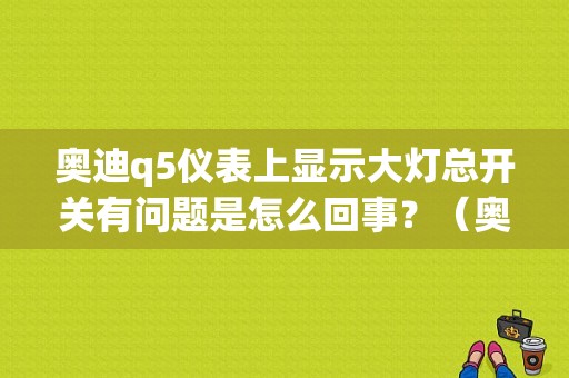 奥迪q5仪表上显示大灯总开关有问题是怎么回事？（奥迪大灯开关故障）-图1