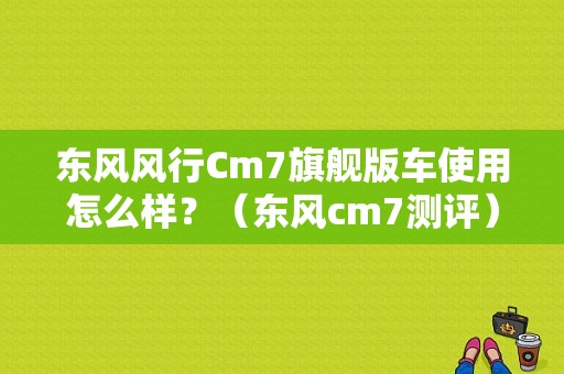 东风风行Cm7旗舰版车使用怎么样？（东风cm7测评）-图1