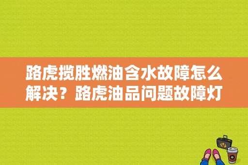 路虎揽胜燃油含水故障怎么解决？路虎油品问题故障灯-图1