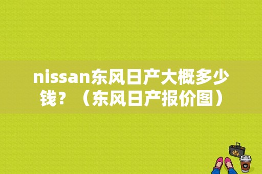 nissan东风日产大概多少钱？（东风日产报价图）-图1