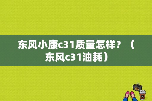 东风小康c31质量怎样？（东风c31油耗）-图1